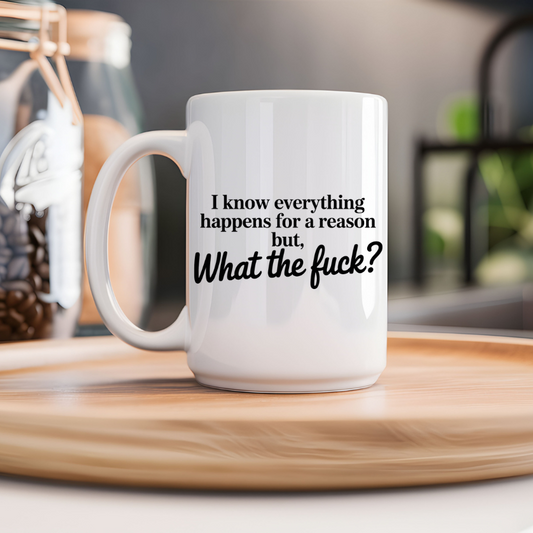 I Know Everything Happens For A Reason But, What The Fuck? 15oz Mug